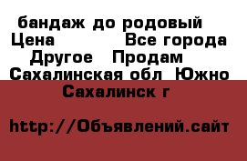 бандаж до родовый  › Цена ­ 1 000 - Все города Другое » Продам   . Сахалинская обл.,Южно-Сахалинск г.